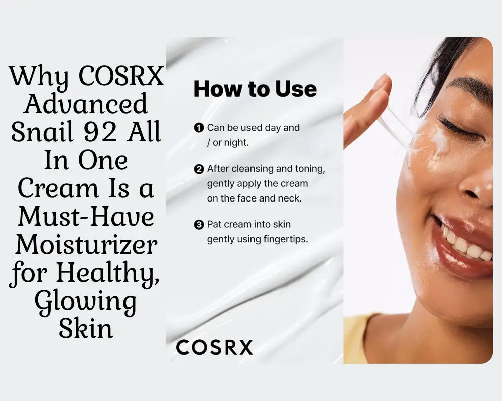 Why COSRX Advanced Snail 92 All In One Cream Is a Must-Have Moisturizer for Healthy, Glowing Skin