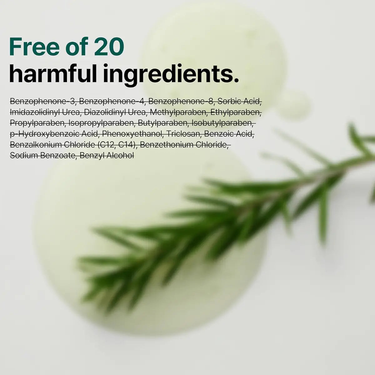 Free of 20 harmful ingredients including Benzophenone-3, Sorbic Acid, and more for safer skincare.
