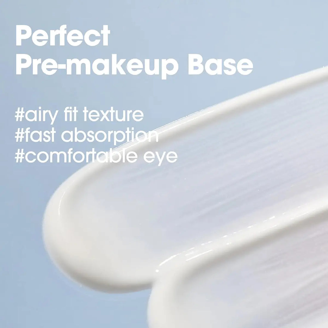 Perfect Pre-makeup Base with airy fit texture and fast absorption for a comfortable eye.