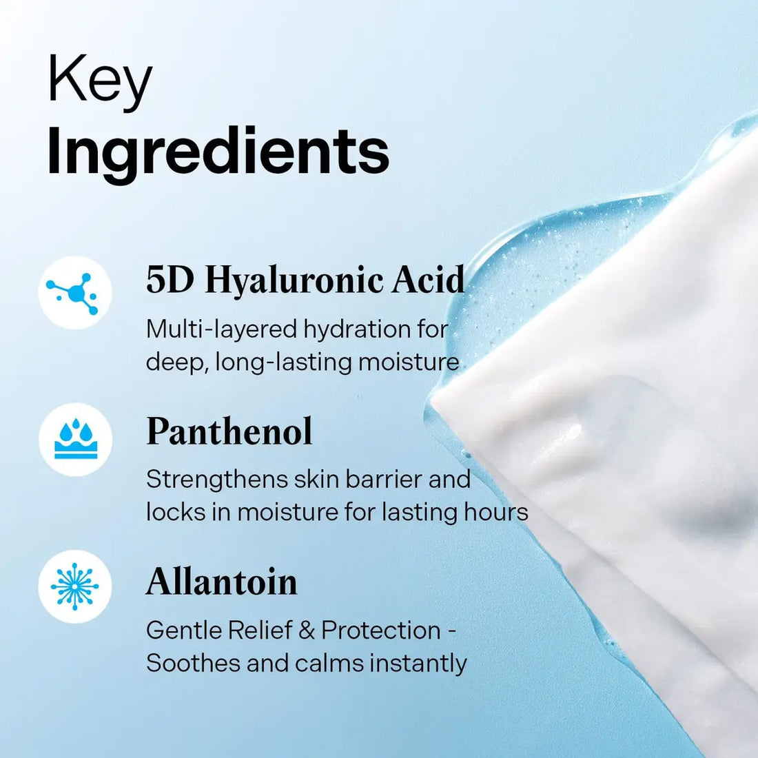 Key ingredients of TORRIDEN DIVE-IN Low Molecular Hyaluronic Acid Mask Pack: 5D Hyaluronic Acid, Panthenol, Allantoin.
